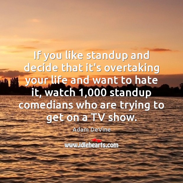 If you like standup and decide that it’s overtaking your life and Adam DeVine Picture Quote