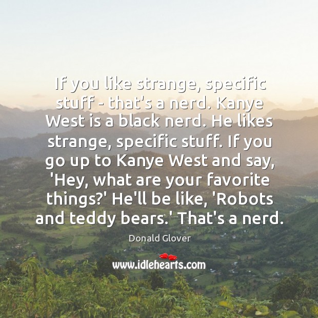 If you like strange, specific stuff – that’s a nerd. Kanye West Donald Glover Picture Quote