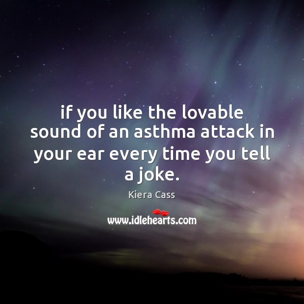 If you like the lovable sound of an asthma attack in your ear every time you tell a joke. Kiera Cass Picture Quote