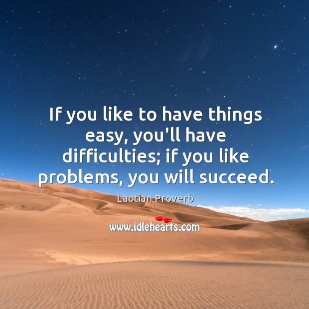 If you like to have things easy, you’ll have difficulties; if you like problems, you will succeed. Image