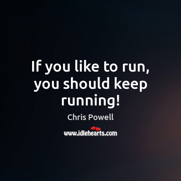 If you like to run, you should keep running! Chris Powell Picture Quote