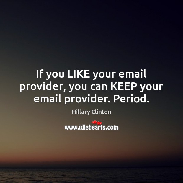 If you LIKE your email provider, you can KEEP your email provider. Period. Hillary Clinton Picture Quote