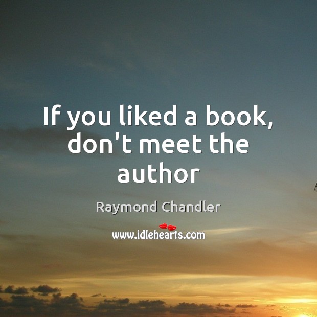 If you liked a book, don’t meet the author Raymond Chandler Picture Quote