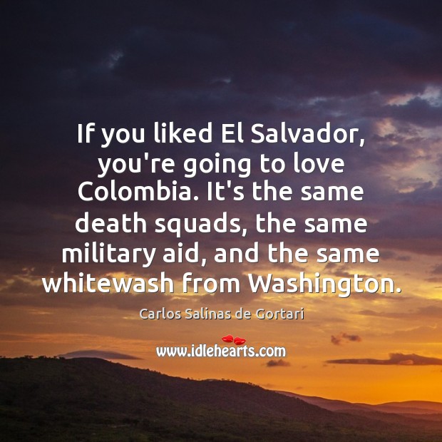 If you liked El Salvador, you’re going to love Colombia. It’s the Carlos Salinas de Gortari Picture Quote