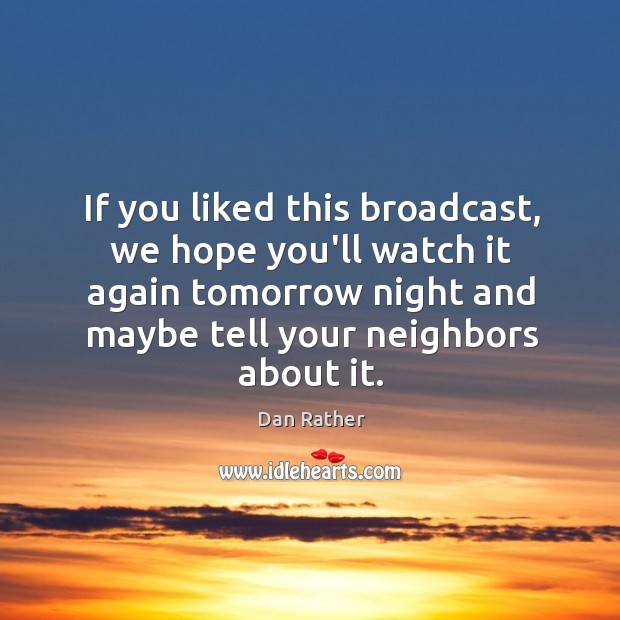 If you liked this broadcast, we hope you’ll watch it again tomorrow Dan Rather Picture Quote