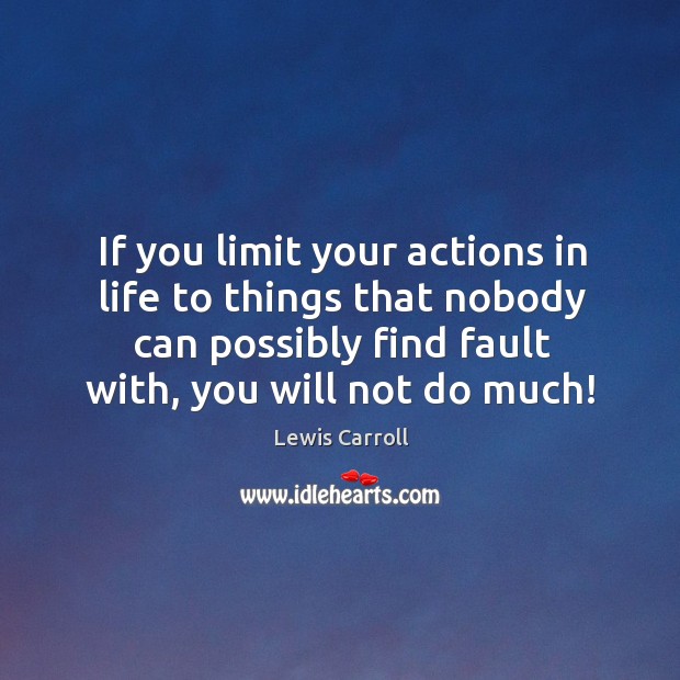 If you limit your actions in life to things that nobody can Lewis Carroll Picture Quote