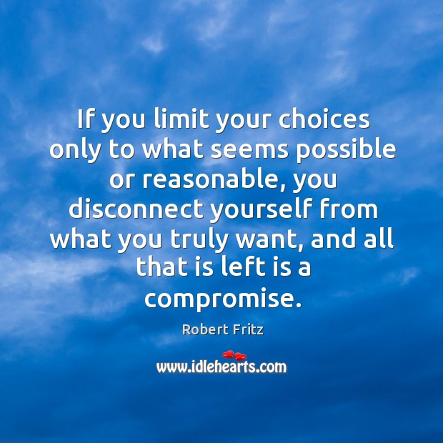 If you limit your choices only to what seems possible or reasonable, Robert Fritz Picture Quote