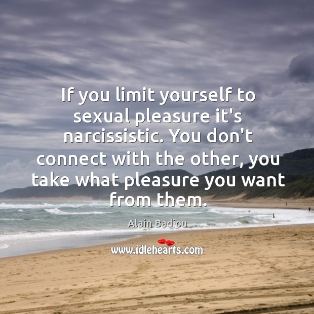 If you limit yourself to sexual pleasure it’s narcissistic. You don’t connect Alain Badiou Picture Quote