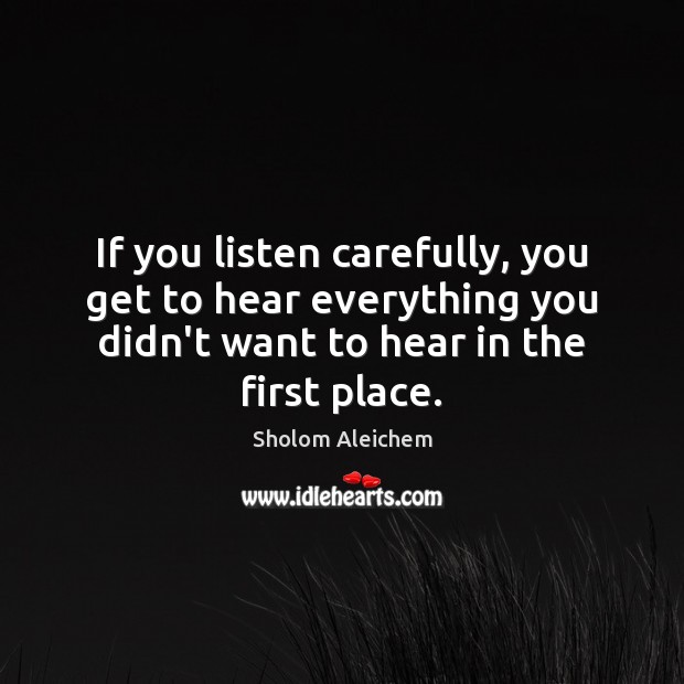 If you listen carefully, you get to hear everything you didn’t want Sholom Aleichem Picture Quote