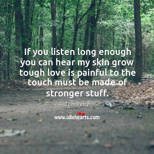 If you listen long enough you can hear my skin grow tough Love Is Quotes Image