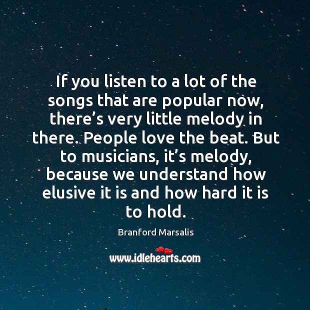 If you listen to a lot of the songs that are popular now, there’s very little melody in there. Image