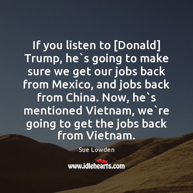 If you listen to [Donald] Trump, he`s going to make sure Sue Lowden Picture Quote
