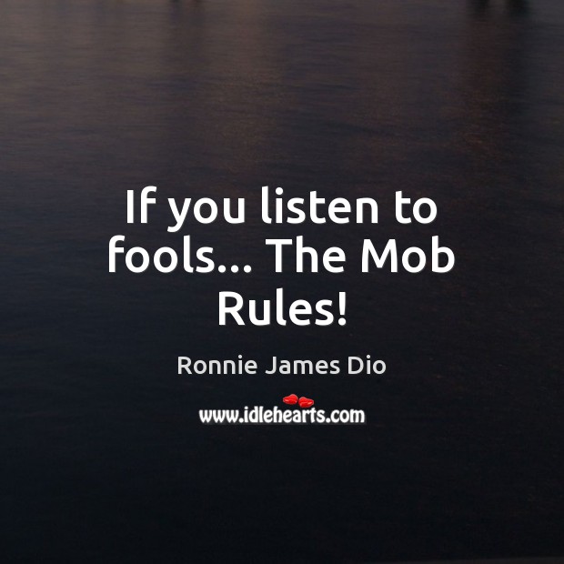If you listen to fools… The Mob Rules! Ronnie James Dio Picture Quote