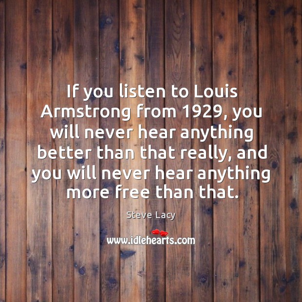 If you listen to louis armstrong from 1929, you will never hear anything better than Steve Lacy Picture Quote