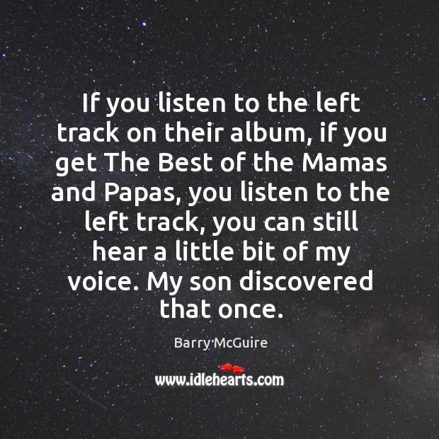 If you listen to the left track on their album, if you get the best of the mamas and papas Barry McGuire Picture Quote