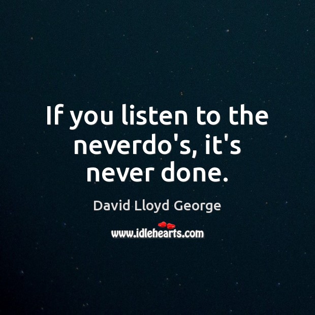 If you listen to the neverdo’s, it’s never done. David Lloyd George Picture Quote