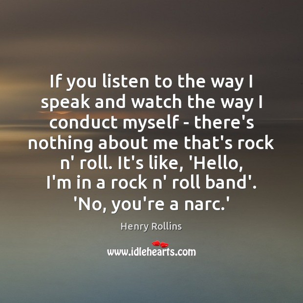 If you listen to the way I speak and watch the way Henry Rollins Picture Quote