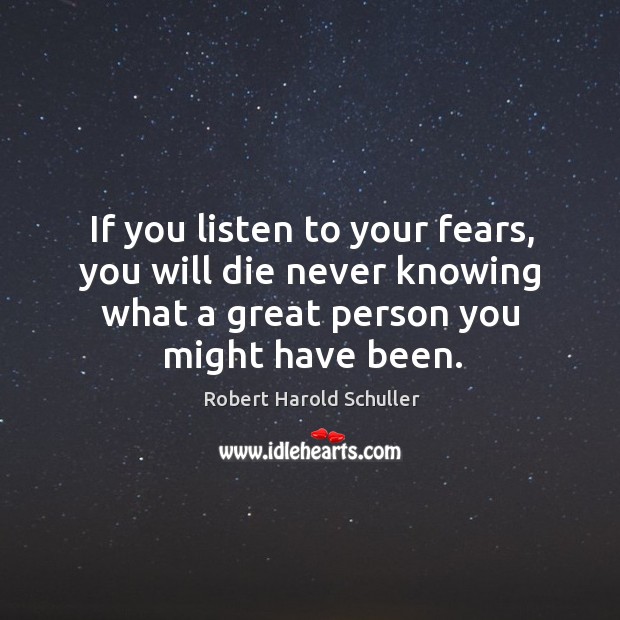 If you listen to your fears, you will die never knowing what a great person you might have been. Image