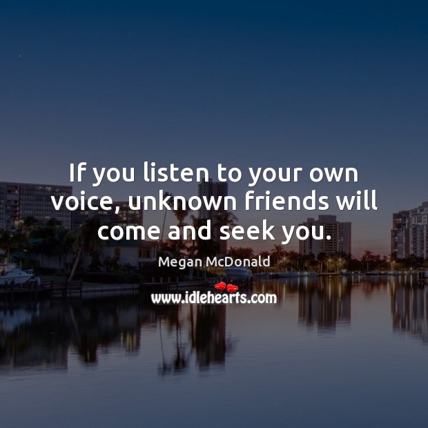If you listen to your own voice, unknown friends will come and seek you. Megan McDonald Picture Quote