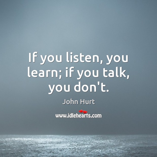 If you listen, you learn; if you talk, you don’t. John Hurt Picture Quote