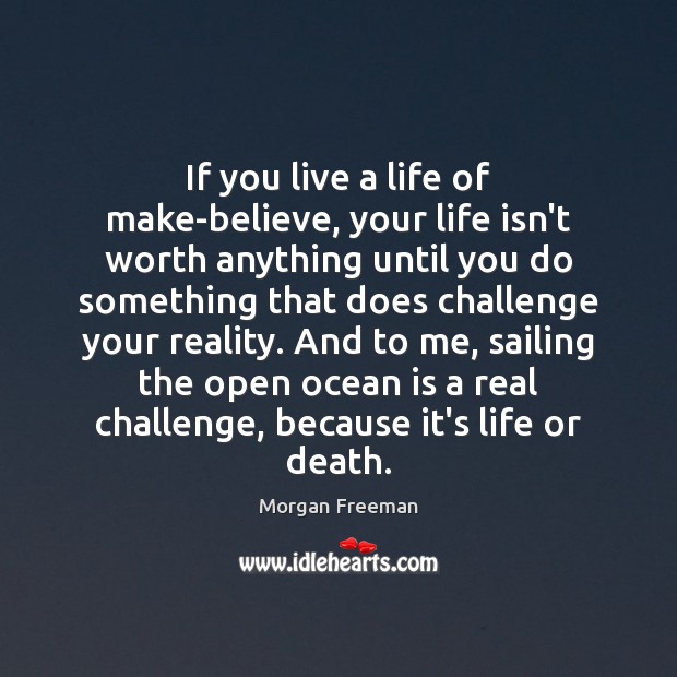 If you live a life of make-believe, your life isn’t worth anything Morgan Freeman Picture Quote