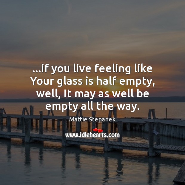 …if you live feeling like Your glass is half empty, well, It Mattie Stepanek Picture Quote