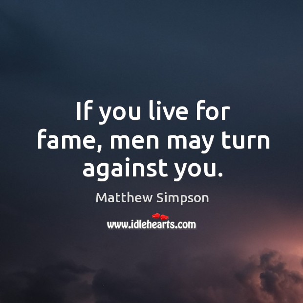 If you live for fame, men may turn against you. Matthew Simpson Picture Quote