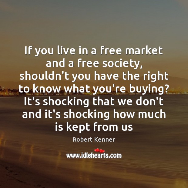 If you live in a free market and a free society, shouldn’t Robert Kenner Picture Quote