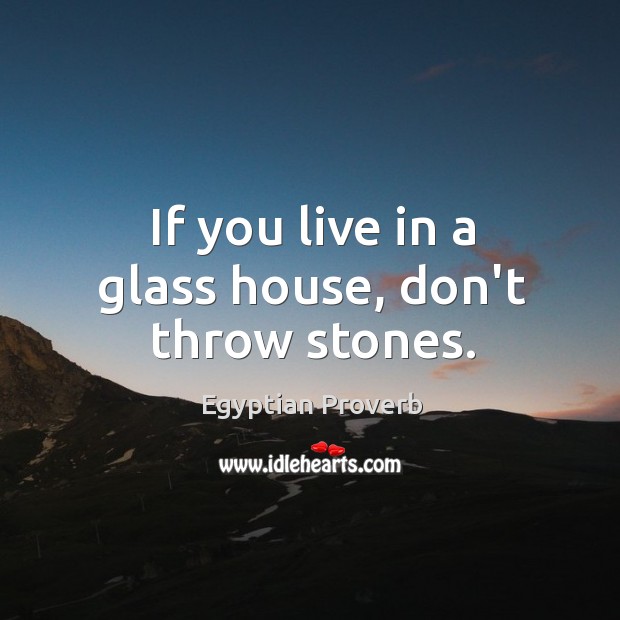 If you live in a glass house, don’t throw stones. Egyptian Proverbs Image