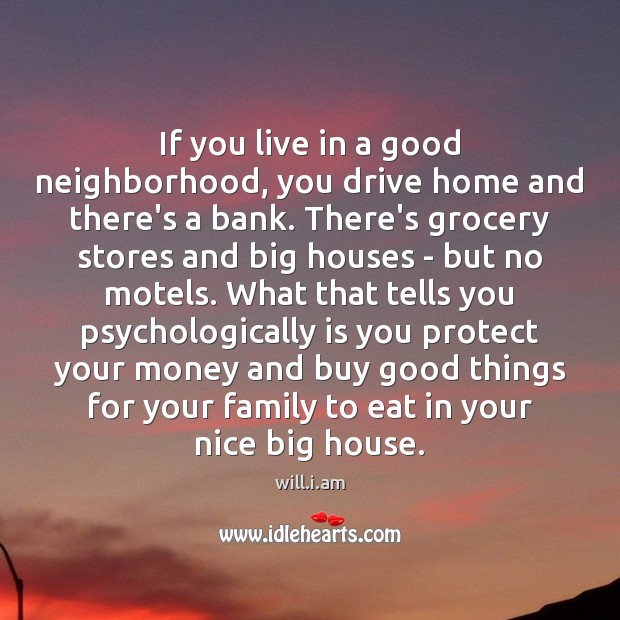 If you live in a good neighborhood, you drive home and there’s will.i.am Picture Quote