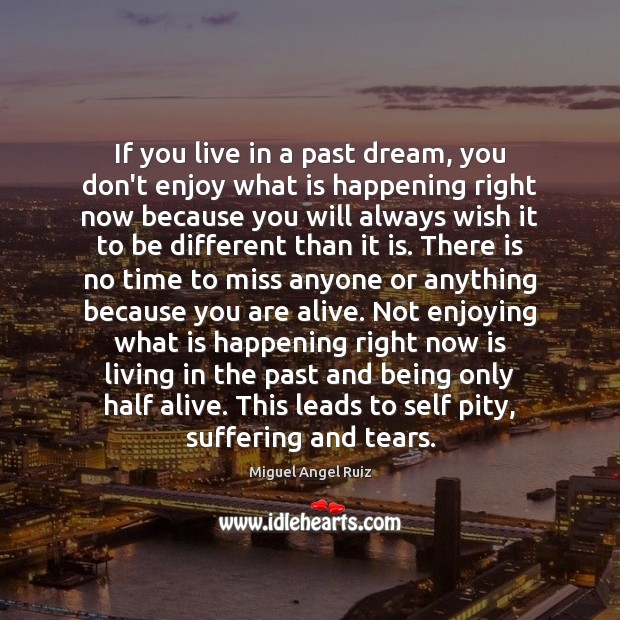 If you live in a past dream, you don’t enjoy what is Miguel Angel Ruiz Picture Quote