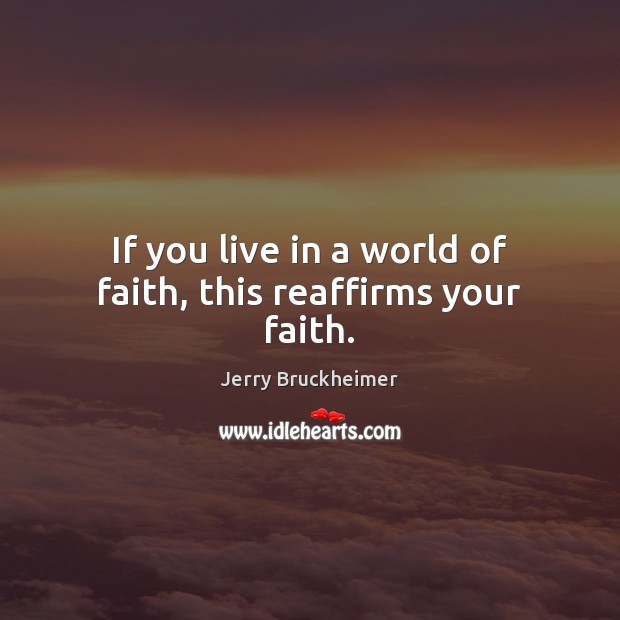 If you live in a world of faith, this reaffirms your faith. Jerry Bruckheimer Picture Quote