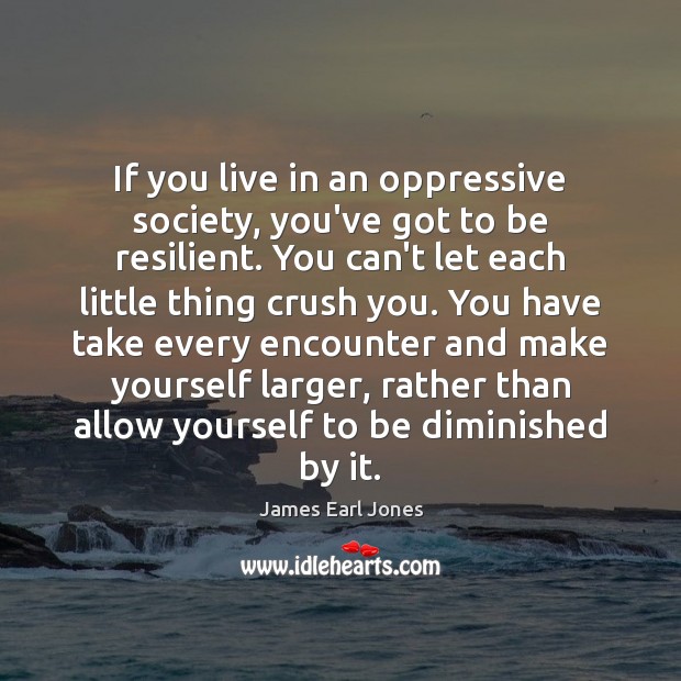 If you live in an oppressive society, you’ve got to be resilient. James Earl Jones Picture Quote