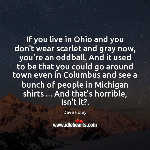 If you live in Ohio and you don’t wear scarlet and gray Dave Foley Picture Quote