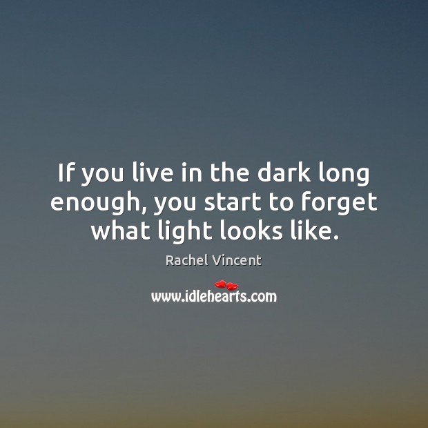 If you live in the dark long enough, you start to forget what light looks like. Image