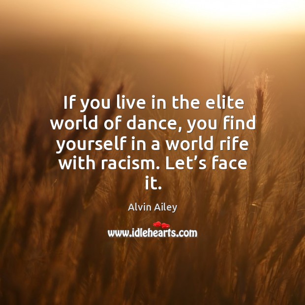 If you live in the elite world of dance, you find yourself in a world rife with racism. Let’s face it. Alvin Ailey Picture Quote