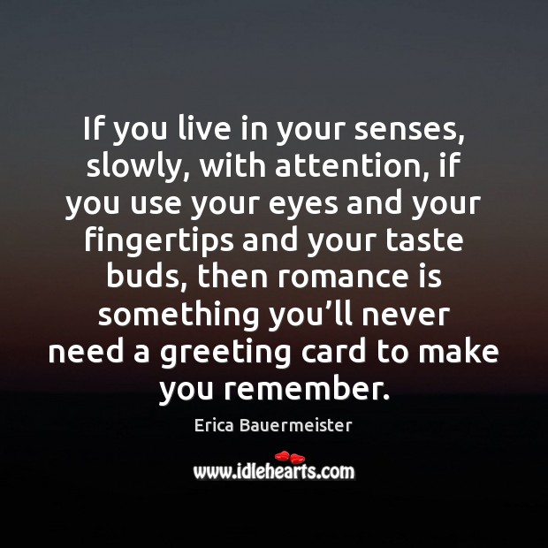 If you live in your senses, slowly, with attention, if you use Erica Bauermeister Picture Quote
