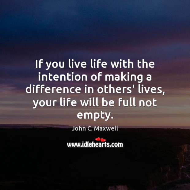 If you live life with the intention of making a difference in John C. Maxwell Picture Quote