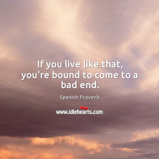 If you live like that, you’re bound to come to a bad end. Spanish Proverbs Image
