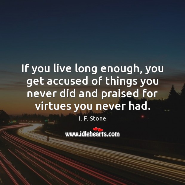 If you live long enough, you get accused of things you never I. F. Stone Picture Quote