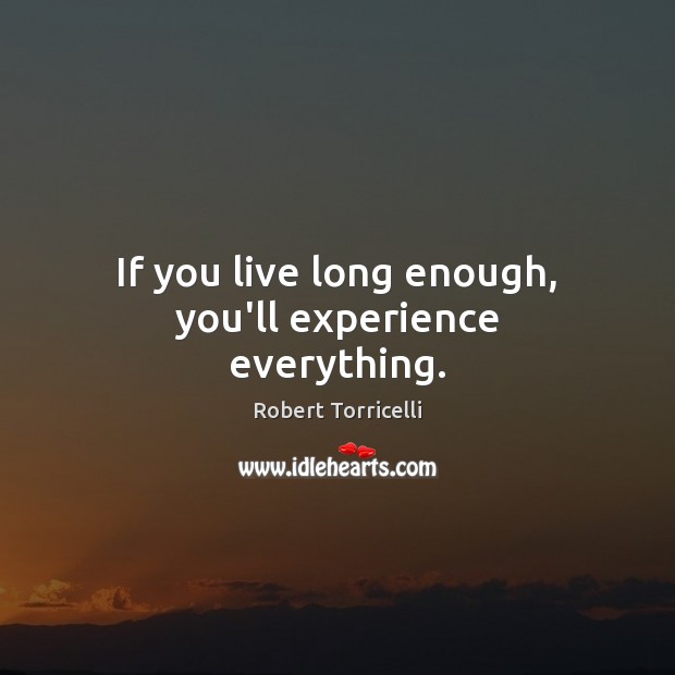 If you live long enough, you’ll experience everything. Robert Torricelli Picture Quote