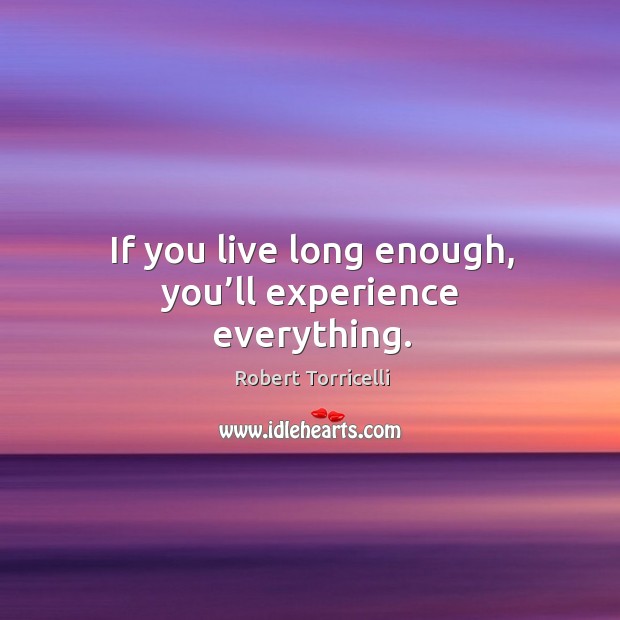 If you live long enough, you’ll experience everything. Robert Torricelli Picture Quote