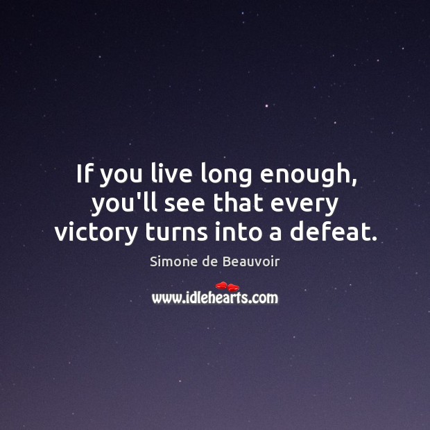 If you live long enough, you’ll see that every victory turns into a defeat. Simone de Beauvoir Picture Quote