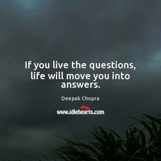 If you live the questions, life will move you into answers. Deepak Chopra Picture Quote