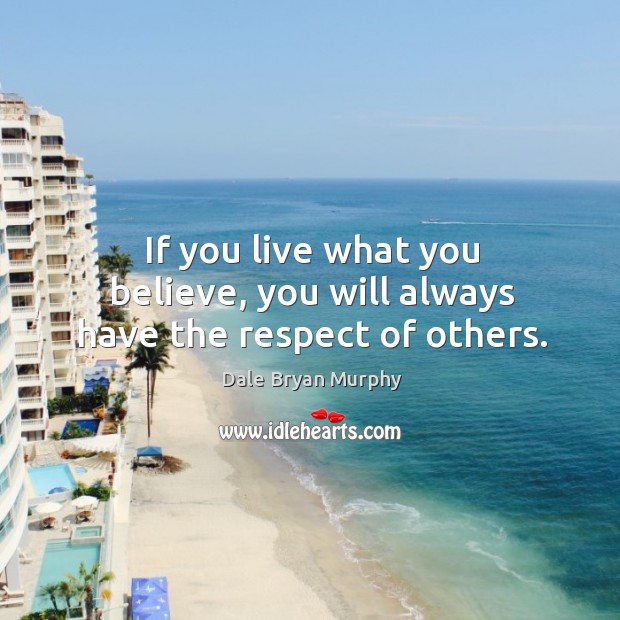 If you live what you believe, you will always have the respect of others. Dale Bryan Murphy Picture Quote