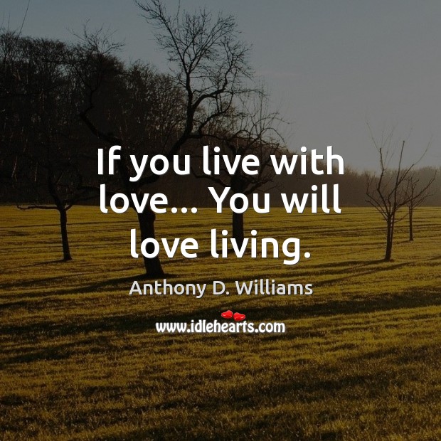 If you live with love… You will love living. Anthony D. Williams Picture Quote
