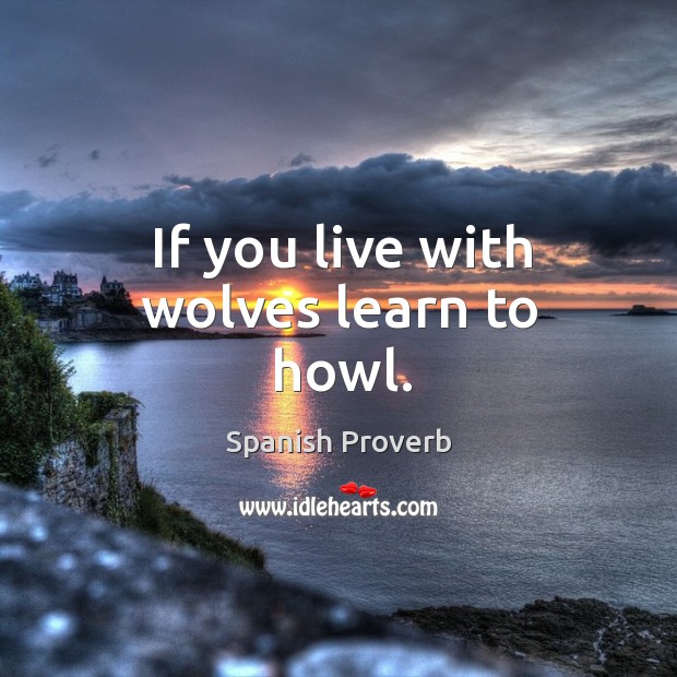 If you live with wolves learn to howl. Image