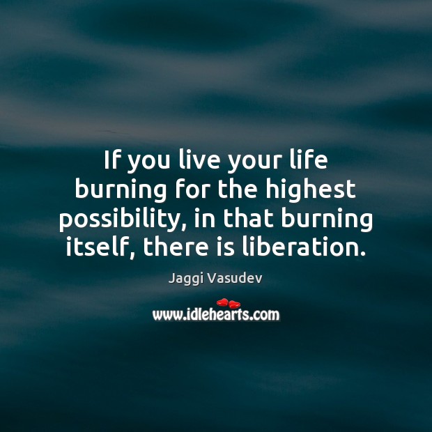 If you live your life burning for the highest possibility, in that Jaggi Vasudev Picture Quote