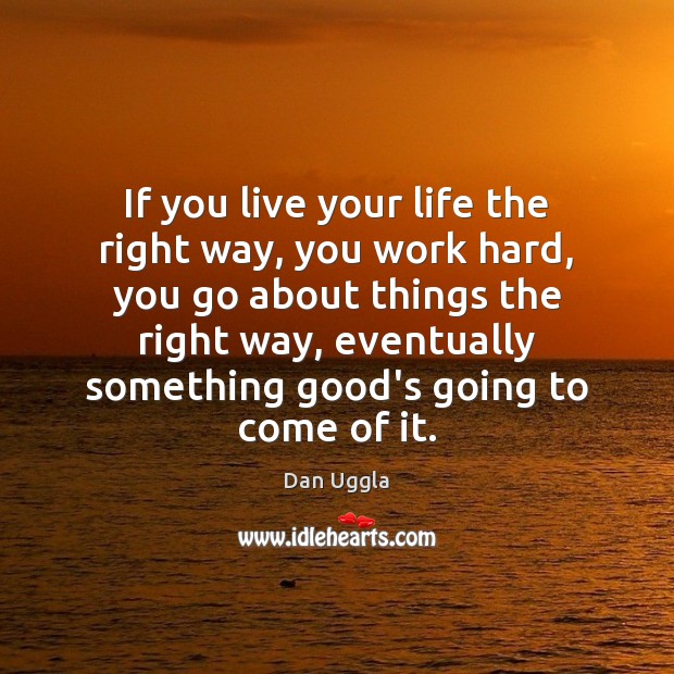 If you live your life the right way, you work hard, you Dan Uggla Picture Quote