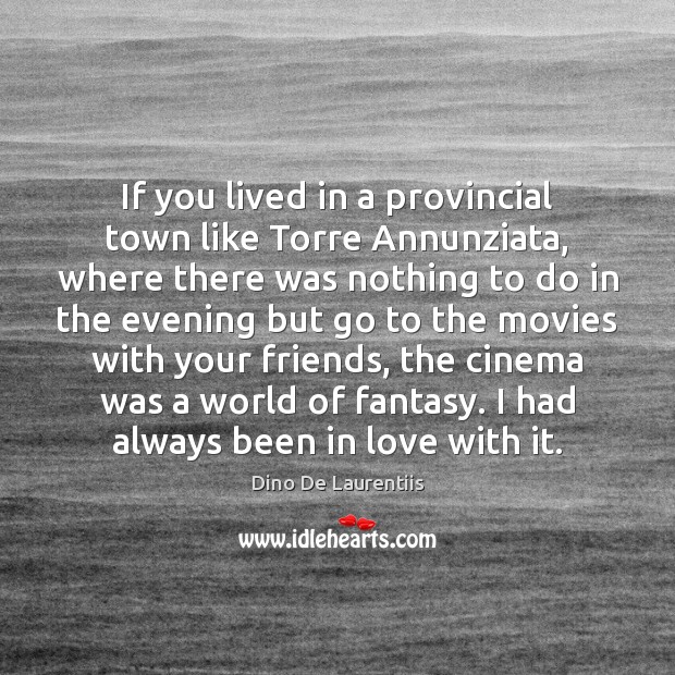 If you lived in a provincial town like Torre Annunziata, where there Dino De Laurentiis Picture Quote